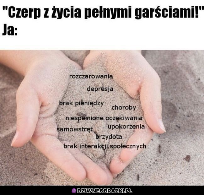 Bierz pełnymi garśćmi