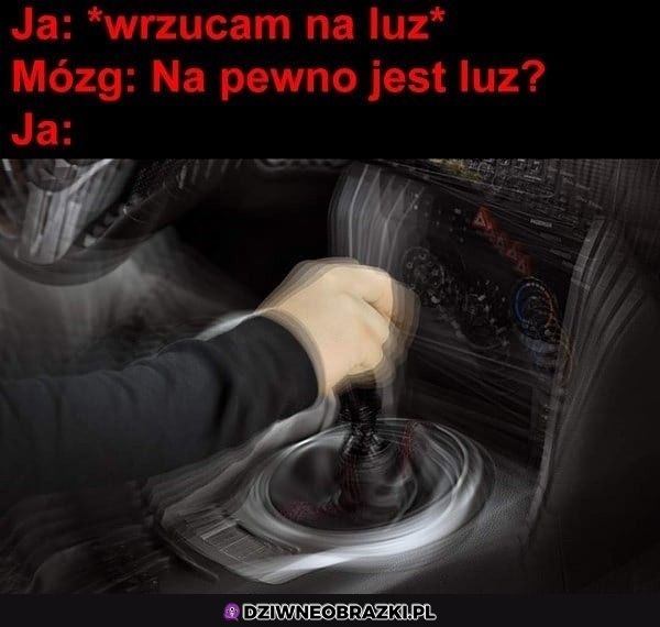 Kiedy wrzucam na luz