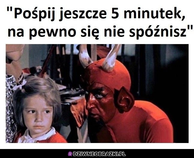 Na pewno za 5 minut się obudzisz